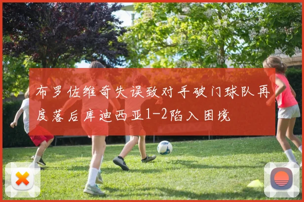 布罗佐维奇失误致对手破门球队再度落后库迪西亚1-2陷入困境