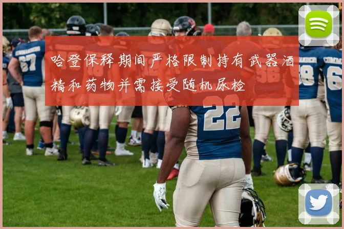 哈登保释期间严格限制持有武器酒精和药物并需接受随机尿检