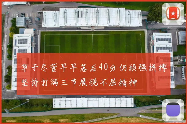 华子尽管早早落后40分仍顽强拼搏坚持打满三节展现不屈精神