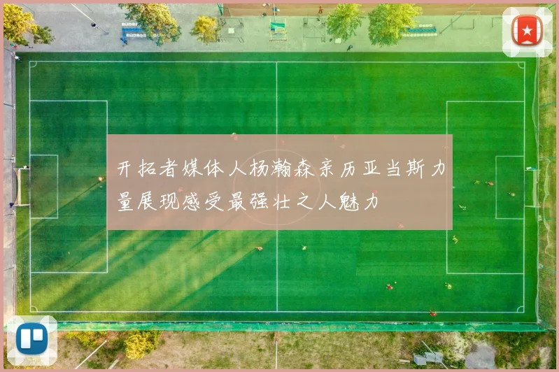 开拓者媒体人杨瀚森亲历亚当斯力量展现感受最强壮之人魅力