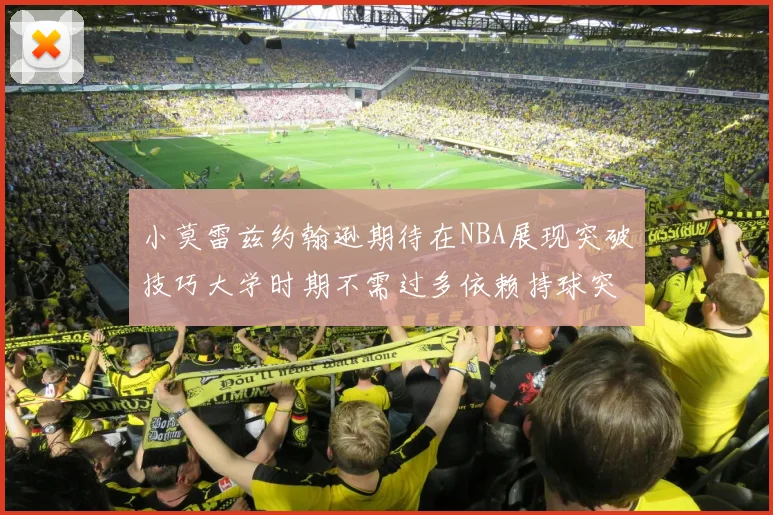 小莫雷兹约翰逊期待在NBA展现突破技巧大学时期不需过多依赖持球突破