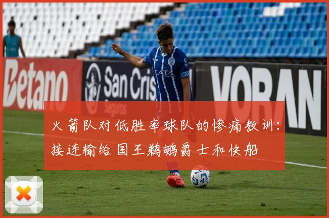 火箭队对低胜率球队的惨痛教训：接连输给国王鹈鹕爵士和快船