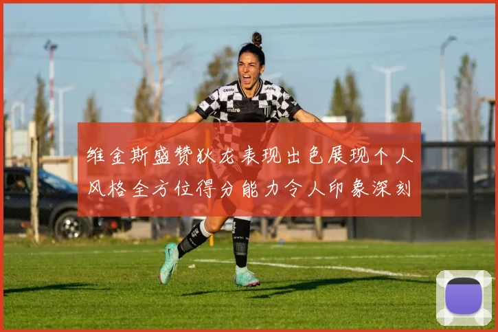 维金斯盛赞狄龙表现出色展现个人风格全方位得分能力令人印象深刻