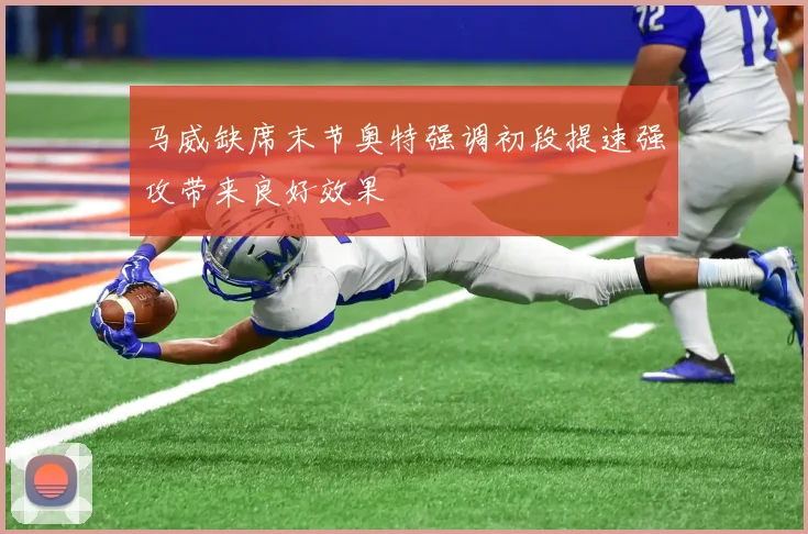 马威缺席末节奥特强调初段提速强攻带来良好效果