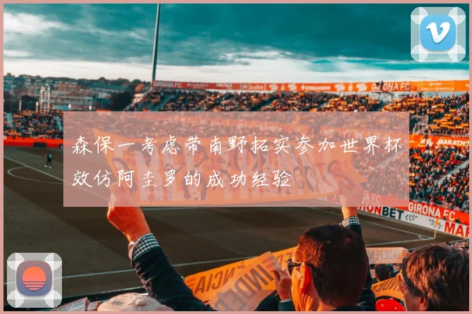 森保一考虑带南野拓实参加世界杯效仿阿圭罗的成功经验