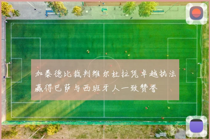 加泰德比裁判维尔杜拉凭卓越执法赢得巴萨与西班牙人一致赞誉