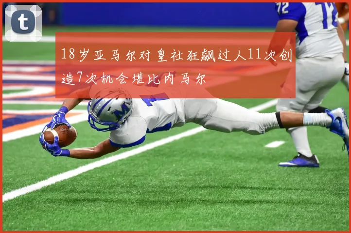 18岁亚马尔对皇社狂飙过人11次创造7次机会堪比内马尔