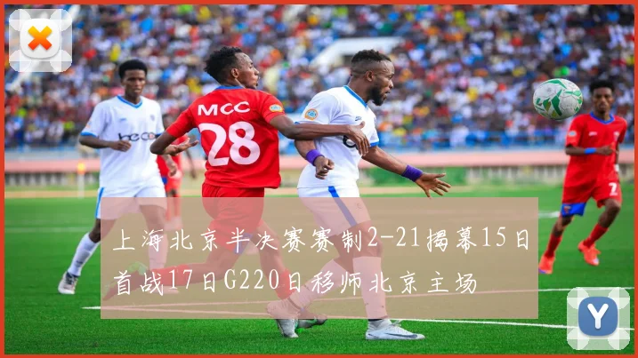 上海北京半决赛赛制2-21揭幕15日首战17日G220日移师北京主场