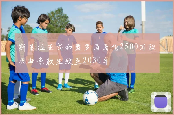 斯基拉正式加盟罗马马伦2500万欧买断条款生效至2030年